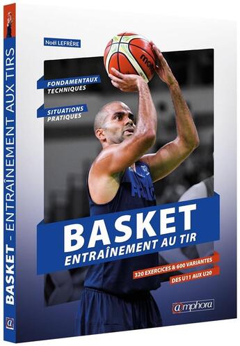 Couverture du livre « Basket ; entraînement aux tirs ; fondamentaux techniques et situations pratiques ; 320 exercices et 600 variantes des U11 aux U20 » de Noel Lefrere aux éditions Amphora