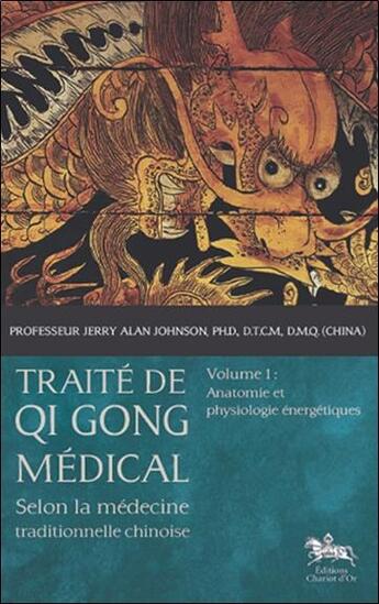 Couverture du livre « Traité de Qi Gong médical t.1 ; anatomie et physiologie énergétiques » de Jerry Alan Johnson aux éditions Chariot D'or