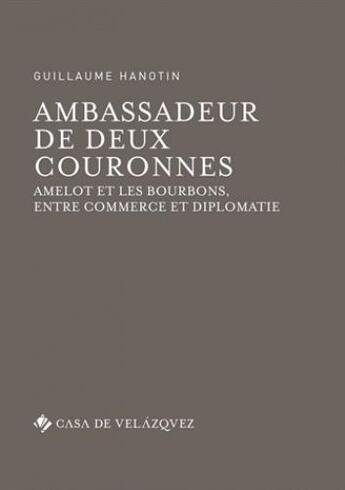 Couverture du livre « Ambassadeur de deux couronnes ; Amelot et les Bourbons, entre commerce et diplomatie » de Guillaume Hanotin aux éditions Casa De Velazquez