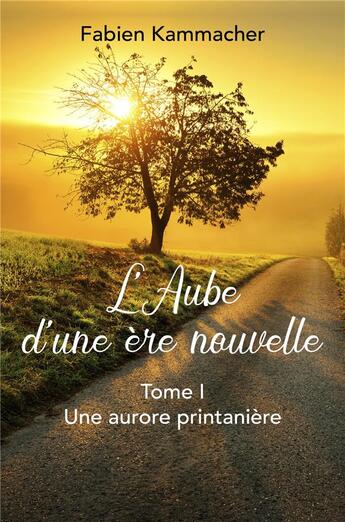 Couverture du livre « L'aube d'une ère nouvelle t.1 ; une aurore printanière » de Fabien Kammacher aux éditions Librinova