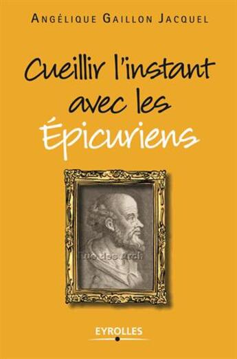 Couverture du livre « Cueillir l'instant avec les épicuriens » de Angelique Gaillon Jacquel aux éditions Eyrolles