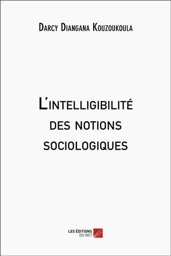 Couverture du livre « L'intelligibilité des notions sociologiques » de Darcy Diangana Kouzoukoula aux éditions Editions Du Net