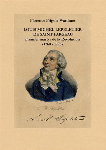 Couverture du livre « Louis-Michel Lepeletier de Saint-Fargeau ; premier martyr de la Révolution (1760-1793) » de Florence Frigola-Wattinne aux éditions Books On Demand