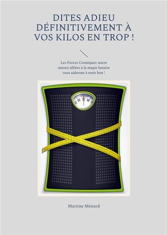 Couverture du livre « Dites adieu définitivement à vos kilos en trop ! l'autosuggestion + les forces cosmiques sollicitées en bonne lunaison vous aideront à tenir bon ! » de Martine Menard aux éditions Books On Demand