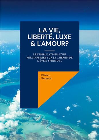 Couverture du livre « La Vie, Liberté, Luxe & L'Amour? : Les tribulations d'un milliardaire sur le chemin de l'éveil spirituel » de Olivier Guigues aux éditions Books On Demand