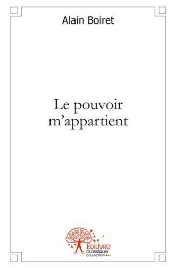 Couverture du livre « Le pouvoir m'appartient » de Alain Boiret aux éditions Edilivre