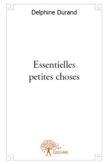 Couverture du livre « Essentielles petites choses » de Delphine Durand aux éditions Edilivre