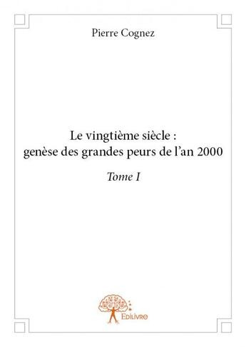 Couverture du livre « Le vingtième siècle ; genèse des grandes peurs de l'an 2000 t.1 » de Pierre Cognez aux éditions Edilivre