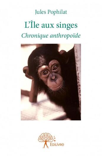 Couverture du livre « L'île aux singes ; chronique anthropoïde » de Jules Pophilat aux éditions Edilivre