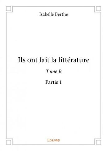 Couverture du livre « Ils ont fait la littérature tome B - partie 1 » de Isabelle Berthe aux éditions Edilivre