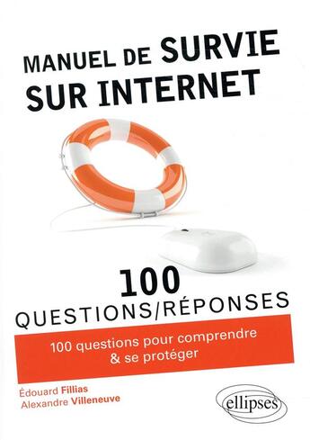 Couverture du livre « 100 questions/réponses ; manuel de survie sur internet ; 100 conseils pour comprendre & se protéger » de Edouard Fillias et Alexandre Villeneuve aux éditions Ellipses