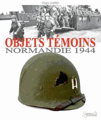 Couverture du livre « Objets témoins ; Normandie 44 » de Regis Giard aux éditions Histoire Et Collections