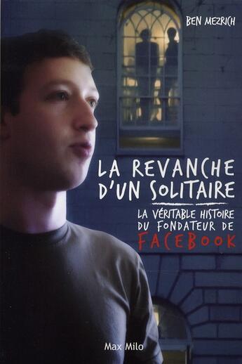 Couverture du livre « La revanche d'un solitaire ; la véritable histoire du fondateur de Facebook » de Ben Mezrich aux éditions Max Milo