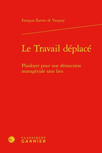 Couverture du livre « Le Travail déplacé : Plaidoyer pour une démocratie managériale sans lieu » de Francois-Xavier De Vaujany aux éditions Classiques Garnier