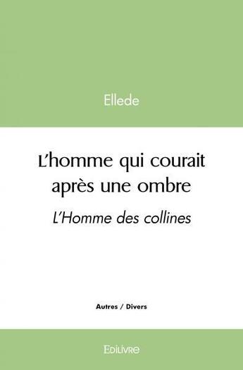 Couverture du livre « L'homme qui courait apres une ombre - l homme des collines » de Ellede Ellede aux éditions Edilivre