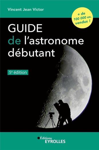 Couverture du livre « Guide de l'astronome débutant (5e édition) » de Vincent Jean Victor aux éditions Eyrolles