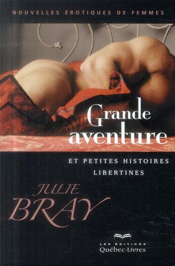 Couverture du livre « Grande aventure et petites histoires libertines » de Julie Bray aux éditions Quebec Livres