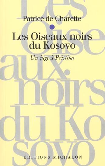 Couverture du livre « Les oiseaux noirs du Kosovo ; un juge à Pristina » de Patrice De Charette aux éditions Michalon