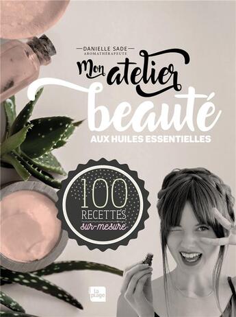 Couverture du livre « Mon atelier beauté aux huiles essentielles » de Danielle Sade aux éditions La Plage