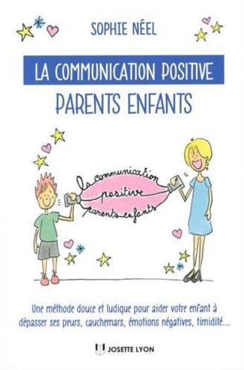 Couverture du livre « La communication positive parents-enfants ; une méthode douce et ludique pour aider votre enfant à dépasser ses peurs, cauchemars, émotions négatives, timidité... » de Sophie Neel aux éditions Josette Lyon