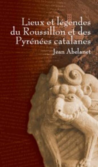 Couverture du livre « Lieux et légendes du Roussillon et des Pyrénées catalanes » de Jean Abelanet aux éditions Trabucaire