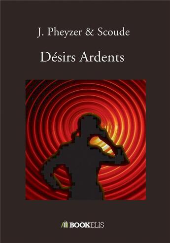 Couverture du livre « Désirs ardents » de J. Pheyzer et Scoude aux éditions Bookelis