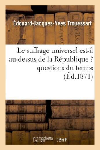 Couverture du livre « Le suffrage universel est-il au-dessus de la republique ? questions du temps » de Trouessart E-J-Y. aux éditions Hachette Bnf