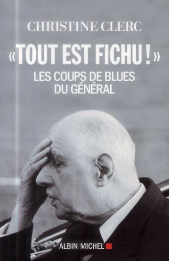 Couverture du livre « « tout est fichu ! » ; les coups de blues du Général » de Christine Clerc aux éditions Albin Michel