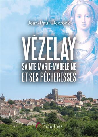 Couverture du livre « Vézelay ; Sainte Marie-Madeleine et ses pécheresses » de Jean-Paul Decrock aux éditions Amalthee