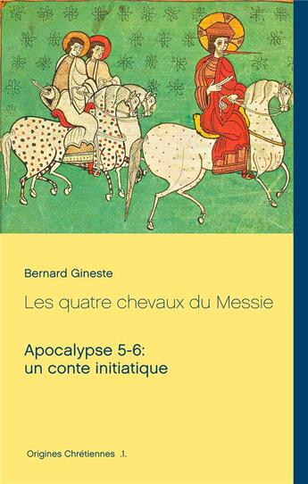 Couverture du livre « Origines chrétiennes t.1 : les quatre chevaux du Messie ; apocalypse 5-6 : un conte initiatique » de Bernard Gineste aux éditions Books On Demand