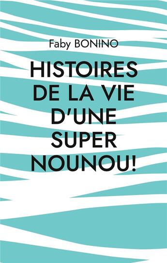 Couverture du livre « Histoires de la vie d'une super nounou! : histoires vraies » de Faby Bonino aux éditions Books On Demand