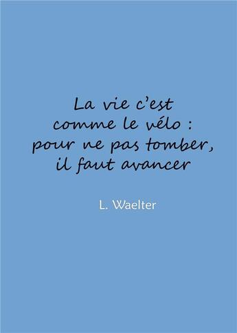 Couverture du livre « La vie c'est comme le vélo : pour ne pas tomber, il faut avancer » de L. Waelter aux éditions Books On Demand