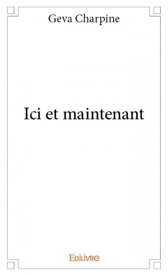 Couverture du livre « Ici et maintenant » de Geva Charpine aux éditions Edilivre