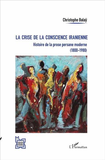 Couverture du livre « La crise de la conscience iranienne ; histoire de la prose persane moderne (1800-1980) » de Christophe Balay aux éditions L'harmattan