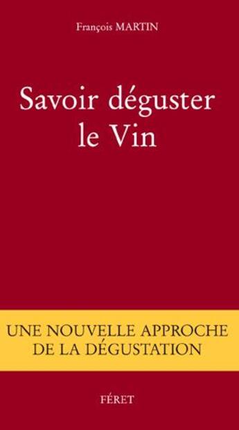 Couverture du livre « Savoir deguster le vin ; une nouvelle approche de dégustation » de Francois Martin aux éditions Feret