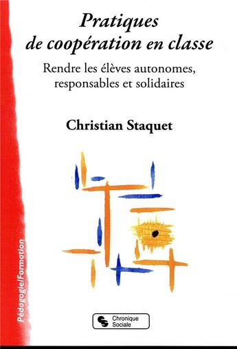 Couverture du livre « Pratiques de coopération en classe ; rendre les élèves autonomes, responsables et solidaires » de Christian Staquet aux éditions Chronique Sociale