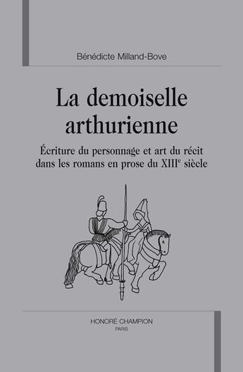 Couverture du livre « La demoiselle arthurienne ; écriture du personnage et art du récit dans les romans en prose du xiii siècle » de Benedicte Milland-Bove aux éditions Honore Champion