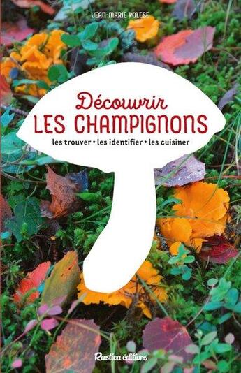 Couverture du livre « Découvrir les champignons : les trouver, les identifier, les cuisiner » de Jean-Marie Polese aux éditions Rustica