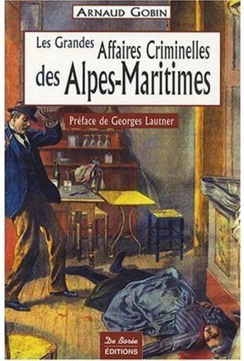 Couverture du livre « Alpes-Maritimes, les grandes affaires criminelles » de Gobin A aux éditions De Boree