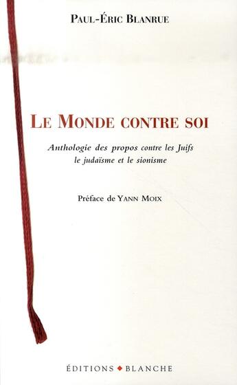 Couverture du livre « Le monde contre soi ; anthologie des propos contre les juifs, le judaïsme et le sionisme » de Blanrue/Moix aux éditions Blanche