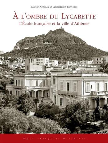 Couverture du livre « À l'ombre du Lycabette : l'école française et la ville d'Athènes » de Lucile Arnoux-Farnoux et Alexandre Farnoux aux éditions Ecole Francaise D'athenes