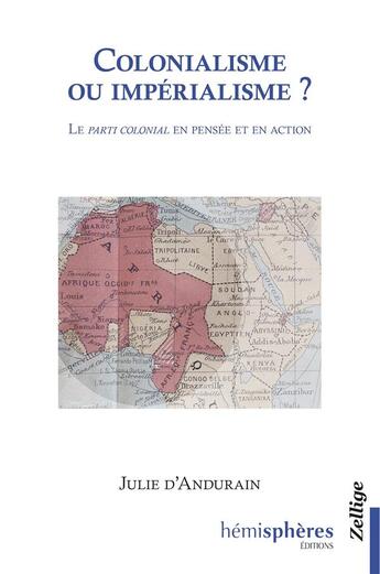 Couverture du livre « Colonialisme ou impérialisme ? le parti colonial en pensée et en action » de Julie D' Andurain aux éditions Zellige