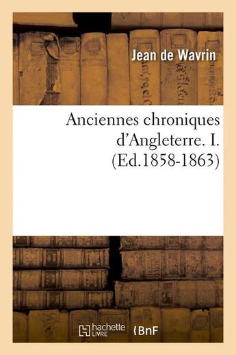 Couverture du livre « Anciennes chroniques d'Angleterre. I. (Ed.1858-1863) » de Wavrin Jean aux éditions Hachette Bnf
