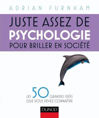 Couverture du livre « Juste assez de psychologie pour briller en société ; les 50 grandes idées que vous devez connaître » de Adrian Furnham aux éditions Dunod