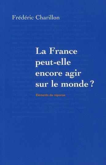 Couverture du livre « La France peut-elle encore agir sur le monde ? » de Frederic Charillon aux éditions Armand Colin