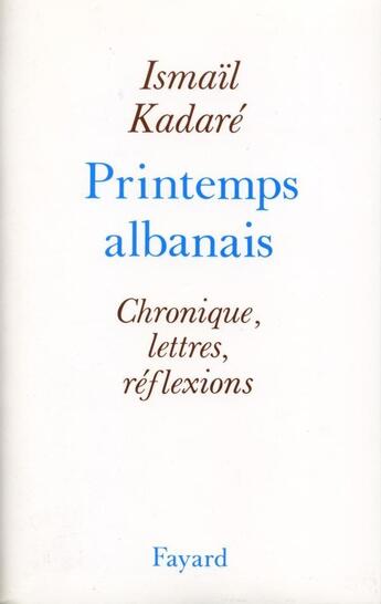 Couverture du livre « Printemps albanais ; chronique, lettres, réflexions » de Ismail Kadare aux éditions Fayard