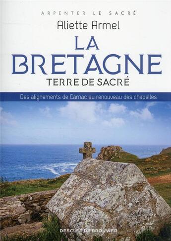 Couverture du livre « La Bretagne, terre de sacré : des alignements de Carnac au renouveau des chapelles » de Aliette Armel aux éditions Desclee De Brouwer