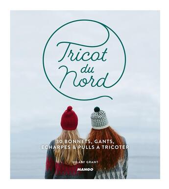 Couverture du livre « Tricot du nord ; 30 bonnets, gants, écharpes & pulls à tricoter » de Hilary Grant aux éditions Mango