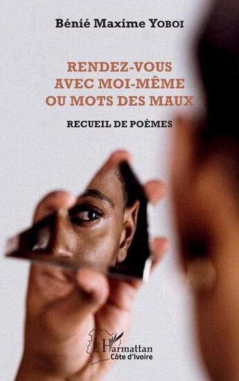 Couverture du livre « Rendez-vous avec moi-même ou mots des maux : recueil de poèmes » de Benie Maxime Yoboi aux éditions L'harmattan