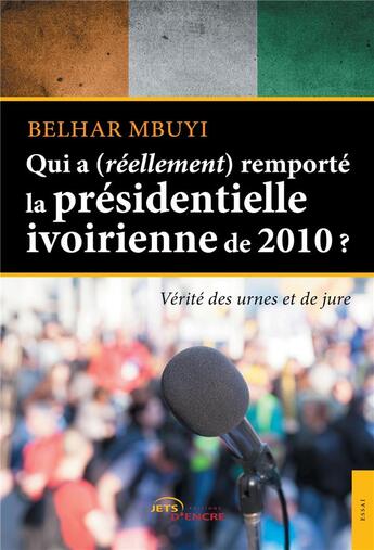 Couverture du livre « Qui a (réellement) remporté la présidentielle ivoirienne de 2010 ? ; vérité des urnes et de jure » de Belhar Mbuyi aux éditions Jets D'encre